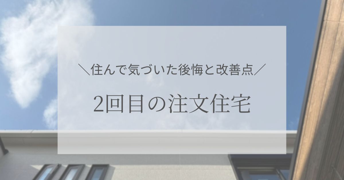2回目の注文住宅｜住んで気づいた後悔と改善点を紹介